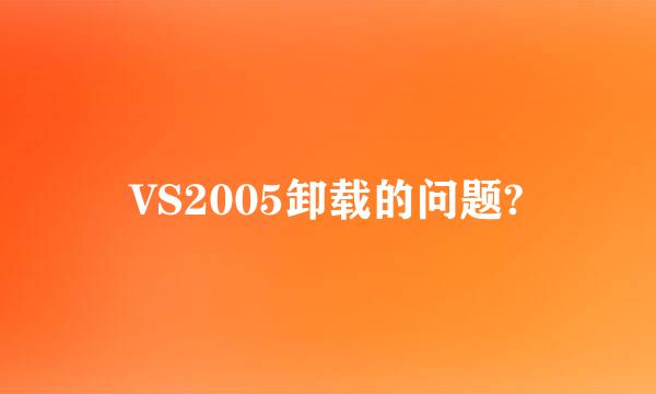 VS2005卸载的问题?