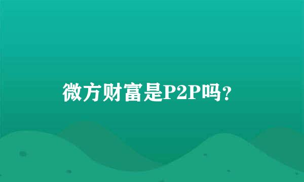 微方财富是P2P吗？