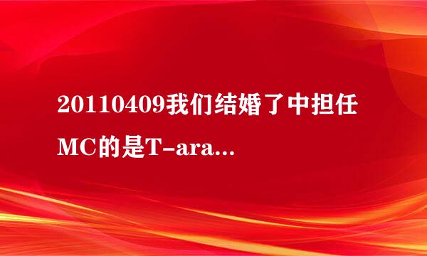 20110409我们结婚了中担任MC的是T-ara的哪位成员