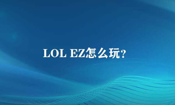 LOL EZ怎么玩？