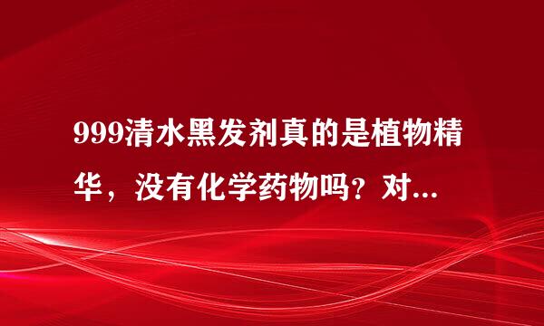 999清水黑发剂真的是植物精华，没有化学药物吗？对头发的伤害大不大？