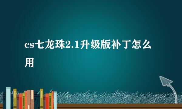 cs七龙珠2.1升级版补丁怎么用