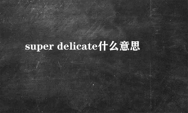 super delicate什么意思