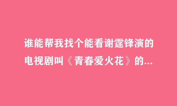 谁能帮我找个能看谢霆锋演的电视剧叫《青春爱火花》的！谢谢了