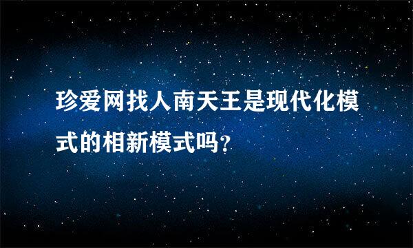 珍爱网找人南天王是现代化模式的相新模式吗？