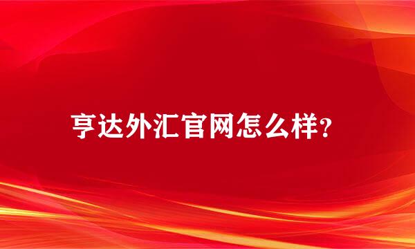 亨达外汇官网怎么样？