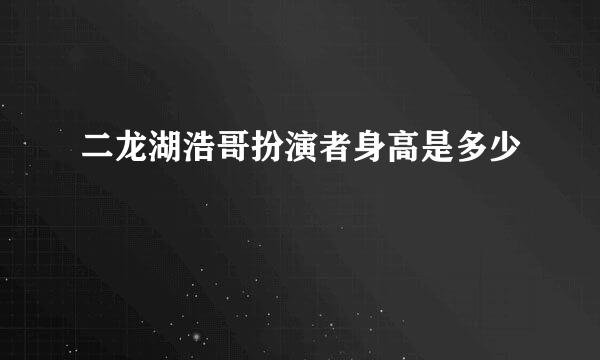 二龙湖浩哥扮演者身高是多少