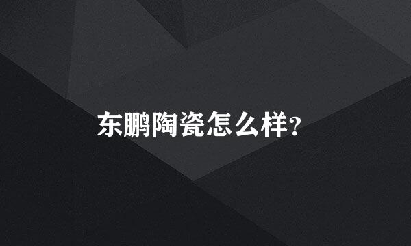 东鹏陶瓷怎么样？