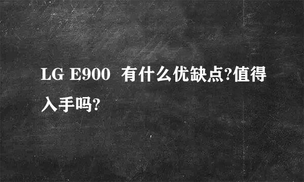 LG E900  有什么优缺点?值得入手吗?