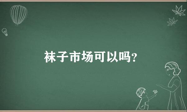 袜子市场可以吗？