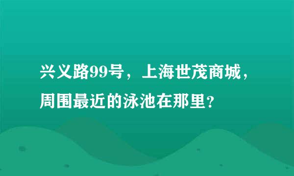 兴义路99号，上海世茂商城，周围最近的泳池在那里？