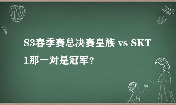 S3春季赛总决赛皇族 vs SKT1那一对是冠军？