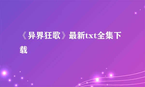 《异界狂歌》最新txt全集下载