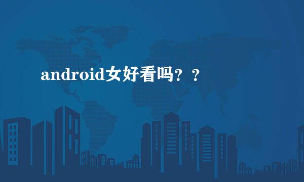 android女好看吗？？