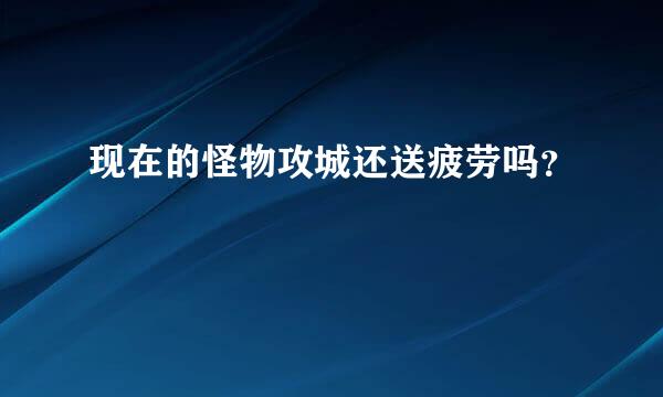 现在的怪物攻城还送疲劳吗？