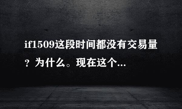 if1509这段时间都没有交易量？为什么。现在这个交易量才是市场真实的量。之前每天2万亿都是国家自