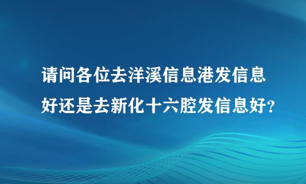 请问各位去洋溪信息港发信息好还是去新化十六腔发信息好？