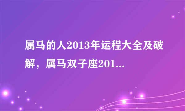 属马的人2013年运程大全及破解，属马双子座2013年运势怎么样？