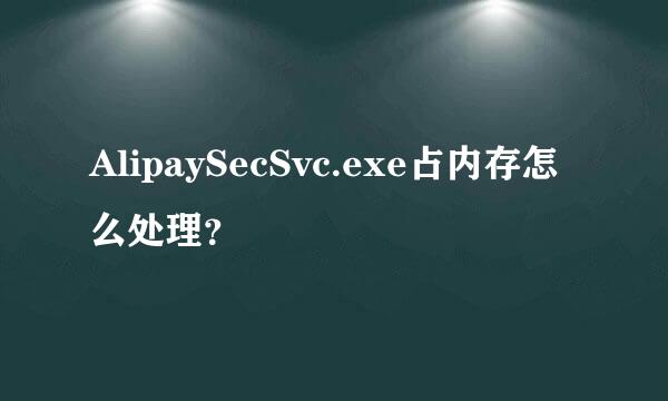 AlipaySecSvc.exe占内存怎么处理？