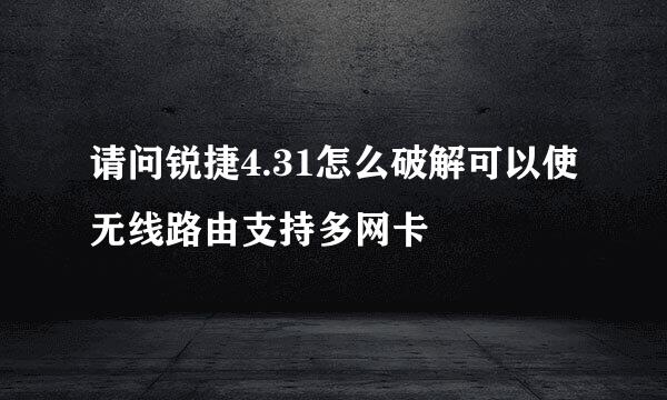 请问锐捷4.31怎么破解可以使无线路由支持多网卡