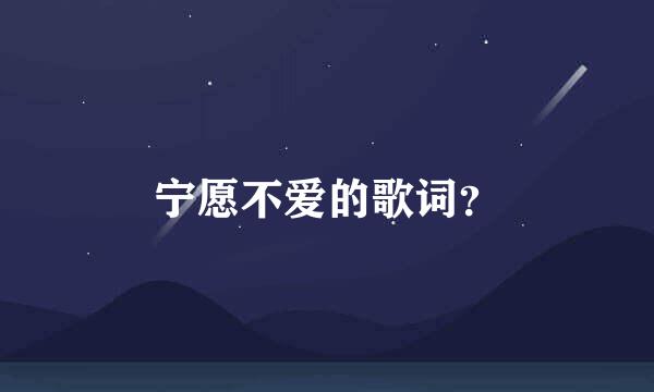 宁愿不爱的歌词？