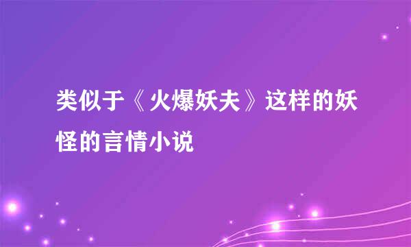 类似于《火爆妖夫》这样的妖怪的言情小说