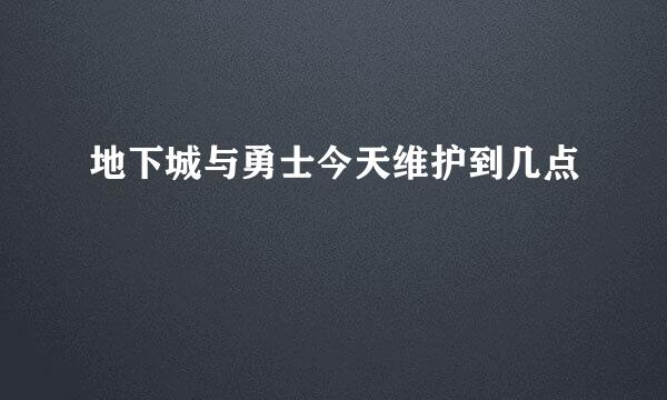 地下城与勇士今天维护到几点