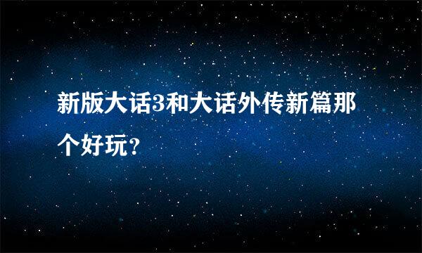 新版大话3和大话外传新篇那个好玩？