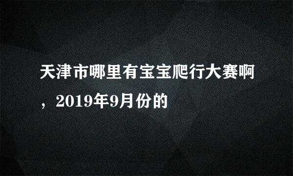 天津市哪里有宝宝爬行大赛啊，2019年9月份的