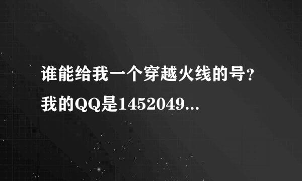 谁能给我一个穿越火线的号？我的QQ是1452049619，发给我账号和密码。最好是有好刀，谢谢