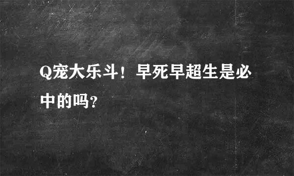 Q宠大乐斗！早死早超生是必中的吗？