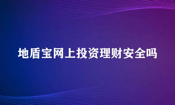 地盾宝网上投资理财安全吗