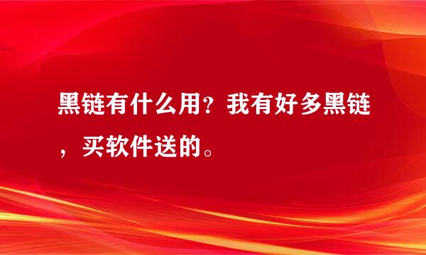 黑链有什么用？我有好多黑链，买软件送的。