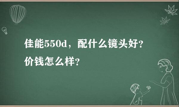 佳能550d，配什么镜头好？价钱怎么样？