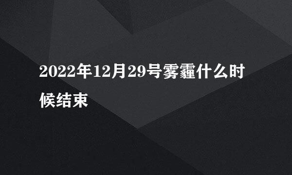 2022年12月29号雾霾什么时候结束