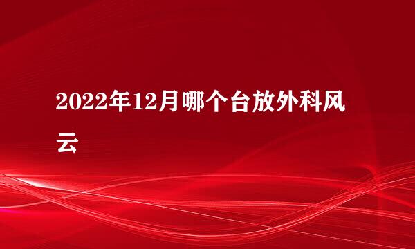 2022年12月哪个台放外科风云