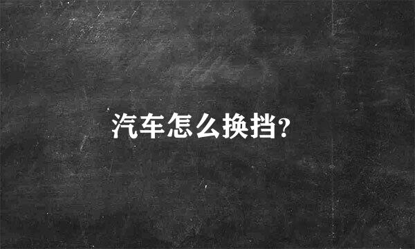 汽车怎么换挡？