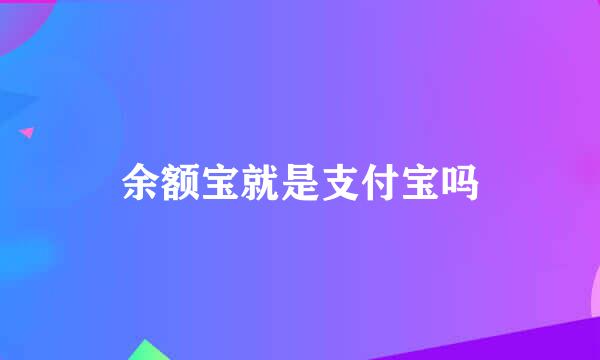 余额宝就是支付宝吗