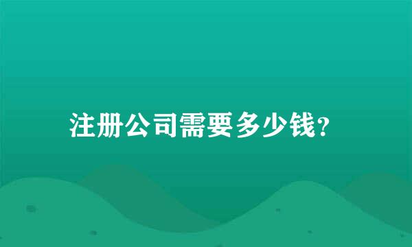 注册公司需要多少钱？