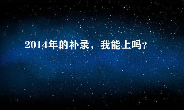 2014年的补录，我能上吗？