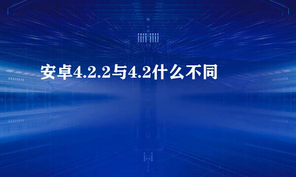 安卓4.2.2与4.2什么不同