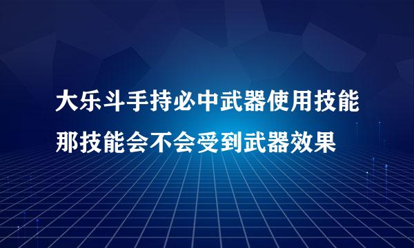 大乐斗手持必中武器使用技能那技能会不会受到武器效果