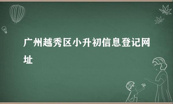 广州越秀区小升初信息登记网址