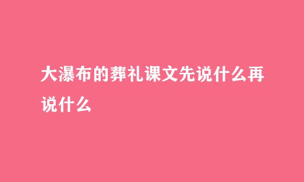 大瀑布的葬礼课文先说什么再说什么