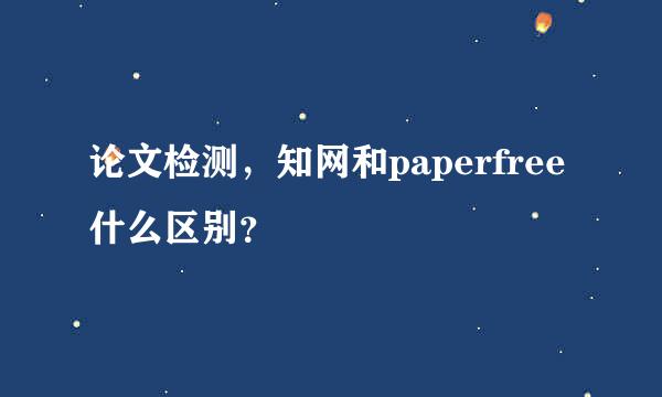 论文检测，知网和paperfree什么区别？