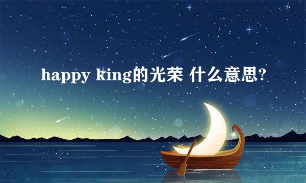 happy king的光荣 什么意思?