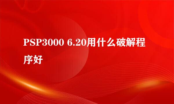 PSP3000 6.20用什么破解程序好