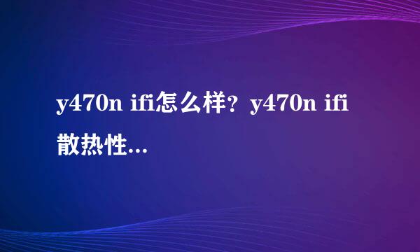 y470n ifi怎么样？y470n ifi散热性能怎么样？y470n ifi玩魔兽召唤怎么样？