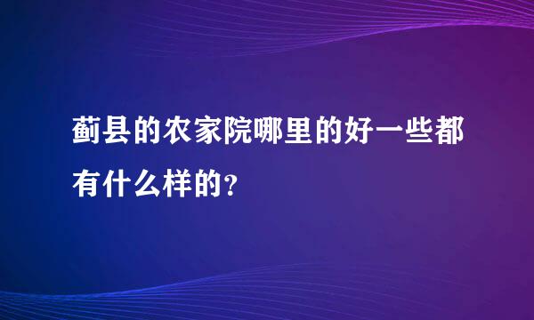 蓟县的农家院哪里的好一些都有什么样的？