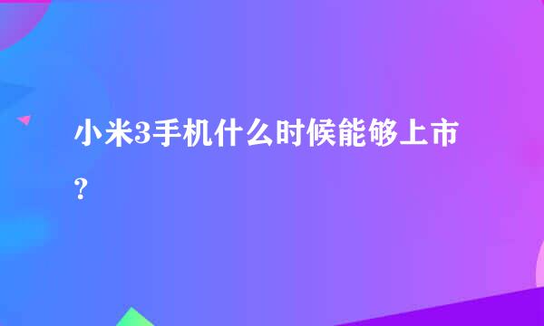 小米3手机什么时候能够上市？